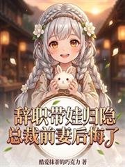 辞职带娃归隐，总裁前妻后悔了