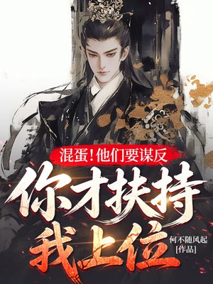 混蛋！他们要谋反，你才扶持我上位