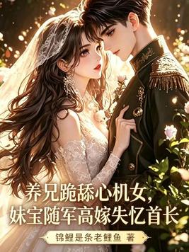 养兄跪舔心机女，妹宝随军高嫁失忆首长