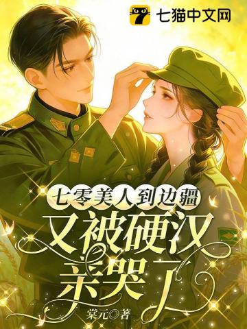 七零美人到边疆，又被硬汉亲哭了